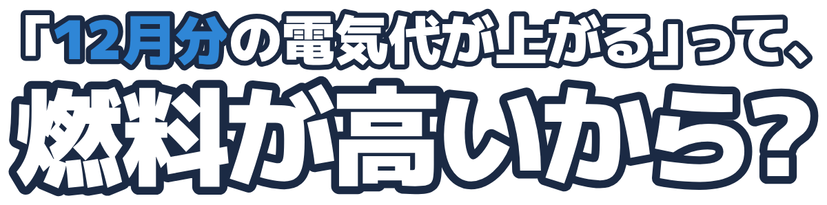 「12月分の電気代が上がる」って、燃料が高いから?の題字のロゴ(暗い地用)