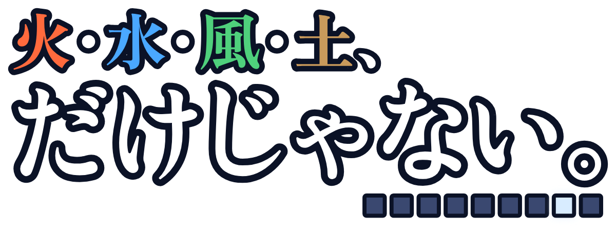 火・水・風・土、だけじゃない。の題字のロゴ（暗い地用）