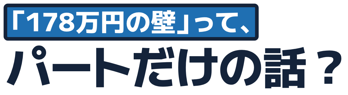 「178万円の壁」って、パートだけの話？の題字のロゴ（明るい地用）