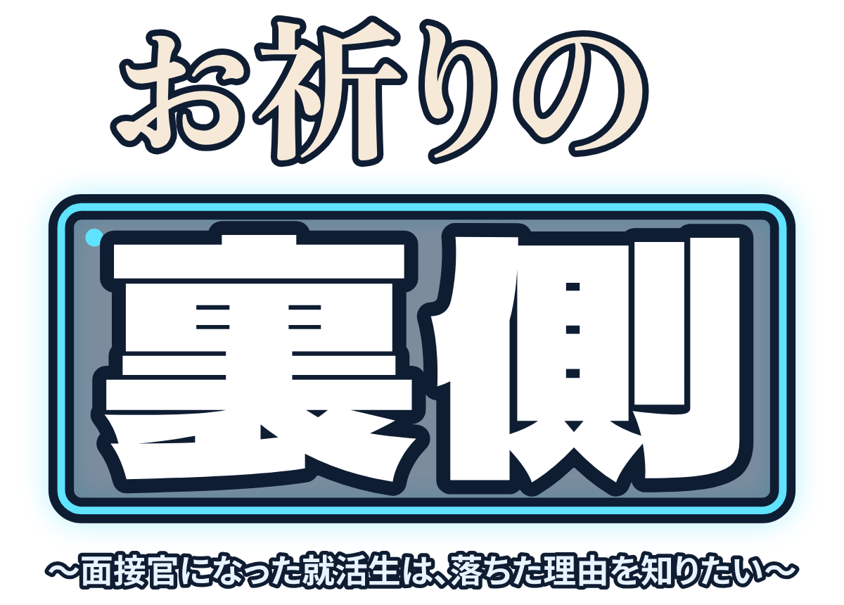 お祈りの裏側 〜面接官になった就活生は、落ちた理由を知りたい〜の題字のロゴ（暗い地用）