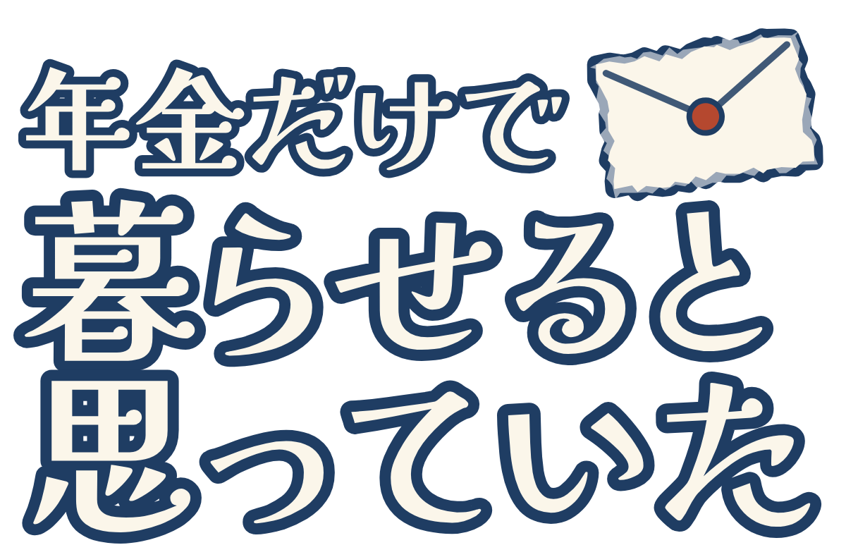 年金だけで暮らせると思っていたの題字のロゴ（暗い地用）