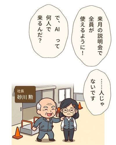 台を降りた社長が、浜野の肩を大きな手でたたき、満面の笑みで顔を寄せる（左に社長、右に浜野）。（社長・砂川 勲）砂川 勲「来月の説明会で全員が使えるように！」砂川 勲「で、AI って何人で来るんだ？」浜野 ゆかり「……人じゃないです」