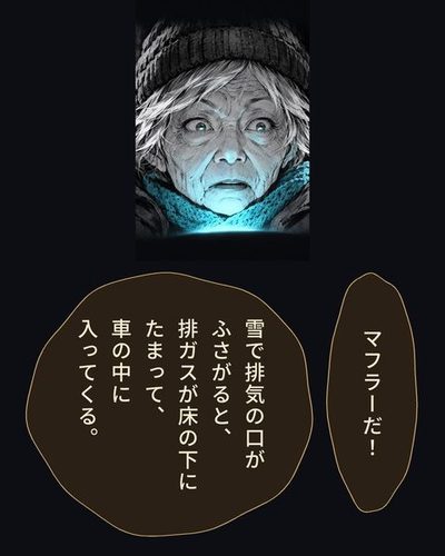 老婦人の顔の大写し。計器の橙色の光を受け、目が鋭く見開かれる。フミ「マフラーだ！」フミ「雪で排気の口がふさがると、排ガスが床の下にたまって、車の中に入ってくる。」