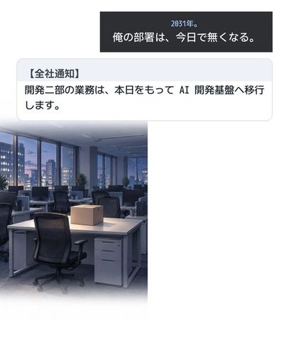 2031年。誰もいないオフィスの机に、段ボール箱が一つだけ置かれている。(2031年。俺の部署は、今日で無くなる。)(【全社通知】 / 開発二部の業務は、本日をもって AI 開発基盤へ移行します。)